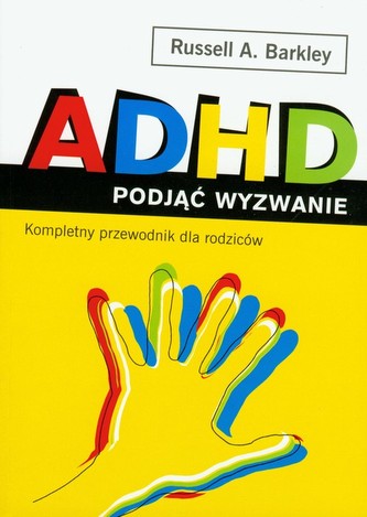 ADHD. Podjąć wyzwanie. Kompletny przewodnik dla rodziców