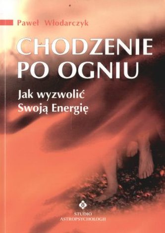 Chodzenie po ogniu. Jak wyzwolić Swoją Energię
