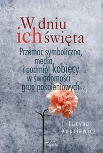 W dniu ich święta. Przemoc symboliczna, media i podmiot kobiecy w świadomości grup pokoleniowych