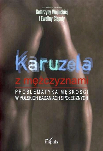 Karuzela z mężczyznami. Problematyka męskości w polskich badaniach społecznych Karuzela z mężczyznami. Problematyka męskości w polskich badaniach społecznych