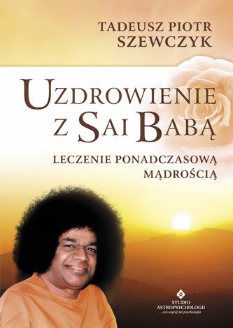 Uzdrowienie z Sai Babą. Leczenie ponadczasową mądrością