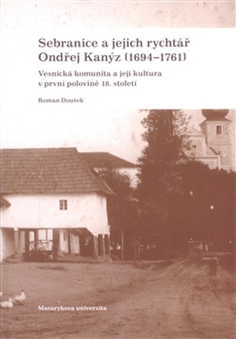 Sebranice a jejich rychtář Ondřej Kanýz (1694–1761): Vesnická komunita a její kultura v první polovině 18. století
