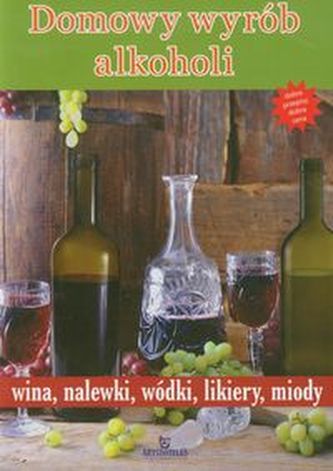 Domowy wyrób alkoholi. Wina, nalewki, wódki, likiery, miody