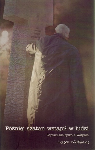 Później szatan wstąpił w ludzi. Zapiski nie tylko z Wołynia