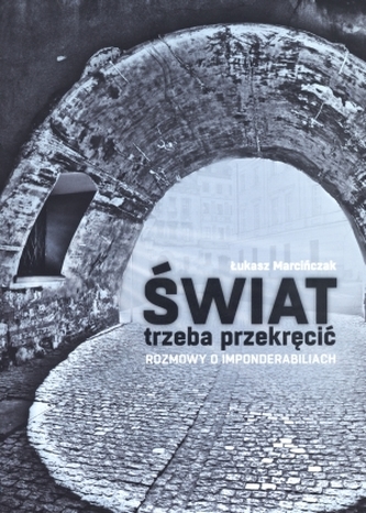 Świat trzeba przekręcić. Rozmowy o imponderabiliach Świat trzeba przekręcić. Rozmowy o imponderabiliach