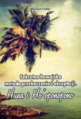 Sekretna hawajska metoda przebaczania i akceptacji. Huna i Ha`oponopono
