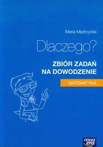 Dlaczego? Matematyka. Zbiór zadań na dowodzenie