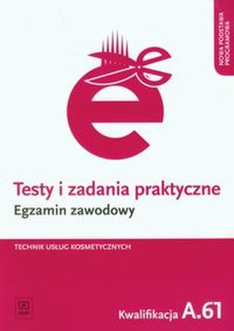 Testy i zadania praktyczne. Egzamin zawodowy. Technik usług kosmetycznych. Kwalifikacja A.61