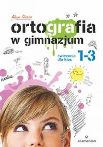 Ortografia w gimnazjum. Klasa 1-3. Język polski. Ćwiczenia Ortografia w gimnazjum. Klasa 1-3. Język polski. Ćwiczenia