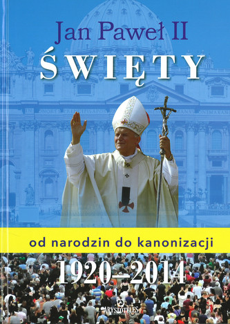 Jan Paweł II Święty od narodzin do kanonizacji