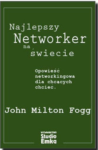Najlepszy Networker na świecie. Opowieść networkingowa dla chcących chcieć Najlepszy Networker na świecie. Opowieść networkingowa dla chcących chcieć
