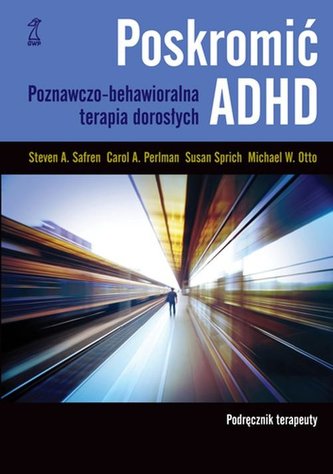Poskromić ADHD. Poznawczo-behawioralna terapia dorosłych. Podręcznik terapeuty Poskromić ADHD. Poznawczo-behawioralna terapia dorosłych. Podręcznik terapeuty