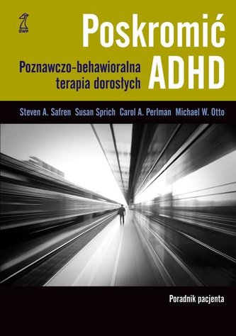 Poskromić ADHD. Poznawczo-behawioralna terapia dorosłych. Poradnik pacjenta Poskromić ADHD. Poznawczo-behawioralna terapia dorosłych. Poradnik pacjenta
