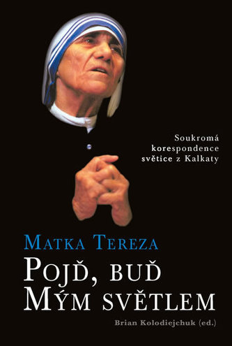 Matka Tereza - Pojď, buď Mým světlem - Soukromá korespondence světice z Kalkaty