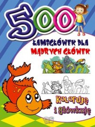 500 łamigłówek  dla mądrych główek. Koloruję i główkuję