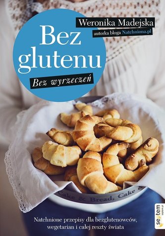Bez glutenu. Bez wyrzeczeń. Natchnione przepisy dla bezglutenowców, wegetarian i całej reszty świata