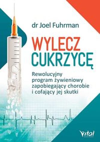 Wylecz cukrzycę. Rewolucyjny program żywieniowy zapobiegający chorobie i cofający jej skutki
