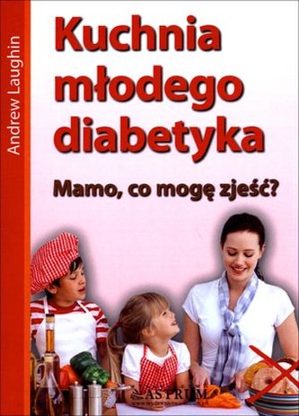 Kuchnia młodego diabetyka. Mamo, co mam zjeść? Kuchnia młodego diabetyka. Mamo, co mam zjeść?
