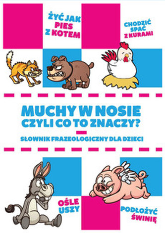 Muchy w nosie, czyli co to znaczy? Słownik frazeologiczny dla dzieci