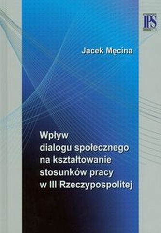 Wpływ dialogu społecznego na kształtowanie stosunków pracy w III Rzeczypospolitej Wpływ dialogu społecznego na kształtowanie stosunków pracy w III Rzeczypospolitej