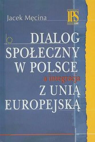 Dialog społeczny w Polsce a integracja z Unią Europejską Dialog społeczny w Polsce a integracja z Unią Europejską