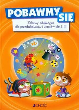 Pobawmy się Zabawy edukacyjne dla przedszkolaków i uczniów klas 1-3 Pobawmy się Zabawy edukacyjne dla przedszkolaków i uczniów klas 1-3