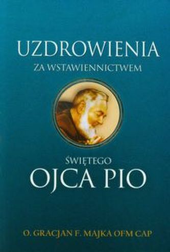Uzdrowienia za wstawiennictwem świętego Ojca Pio Uzdrowienia za wstawiennictwem świętego Ojca Pio