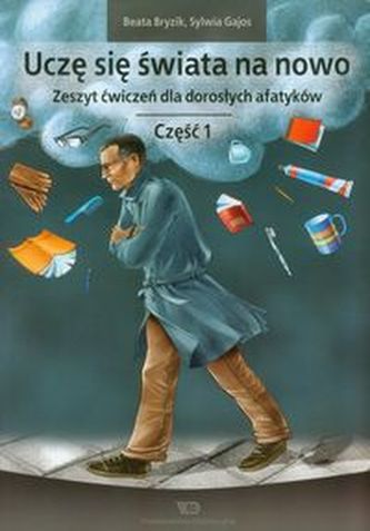 Uczę się świata na nowo Zeszyt ćwiczeń dla dorosłych afatyków Część 1