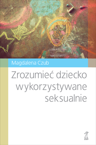 Zrozumieć dziecko wykorzystywane seksualnie Zrozumieć dziecko wykorzystywane seksualnie
