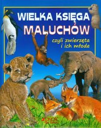 Wielka księga maluchów czyli zwierzęta i ich młode Wielka księga maluchów czyli zwierzęta i ich młode