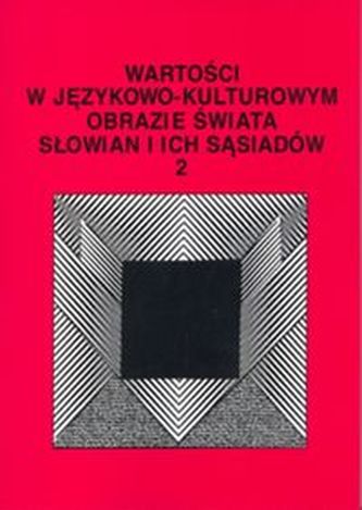 Wartości w językowo-kulturowym obrazie świata Słowian i ich sąsiadów Tom 2