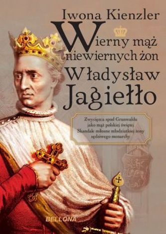 Wierny mąż niewiernych żon Władysław Jagiełło