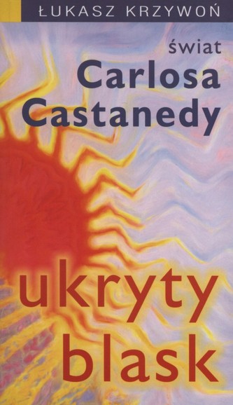 Ukryty blask świat Carlosa Castanedy Ukryty blask świat Carlosa Castanedy