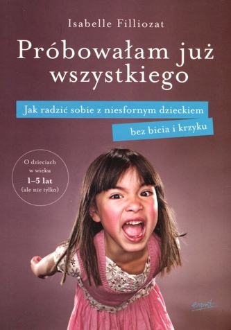 Próbowałam już wszystkiego. Jak radzić sobie z niesfornym dzieckiem bez bicia i krzyku