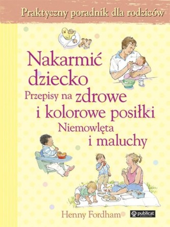 Nakarmić dziecko Przepisy na zdrowe i kolorowe posiłki Niemowlęta i maluchy