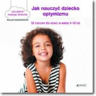 Jak nauczyć dziecko optymizmu. 35 ćwiczeń dla dzieci w wieku 3-10 lat