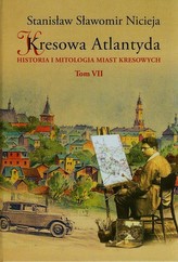 Kresowa Atlantyda Tom 7 Historia i mitologia miast kresowych