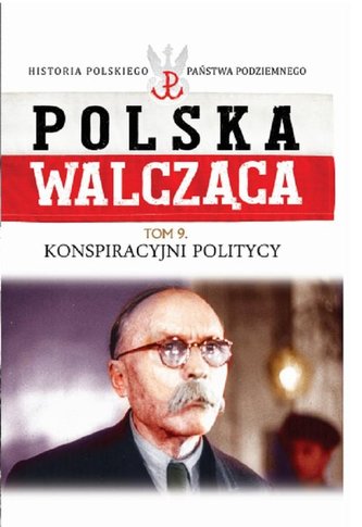 Polska walcząca Tom 9 Konspiracyjni politycy