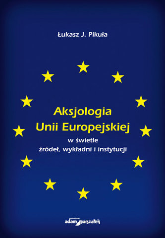 Aksjologia Unii Europejskiej w świetle źródeł, wykładni i instytucji