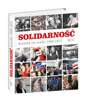 Solidarność. Kronika lat walki 1980-2015 Solidarność. Kronika lat walki 1980-2015