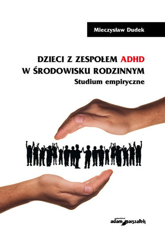 Dzieci z zespołem ADHD w środowisku rodzinnym Studium empiryczne
