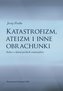 Katastrofizm, ateizm i inne obrachunki