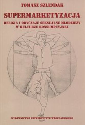 Supermarketyzacja Relligia i obyczaje seksualne młodzieży w kulturze konsumpcyjnej Supermarketyzacja Relligia i obyczaje seksualne młodzieży w kulturze konsumpcyjnej