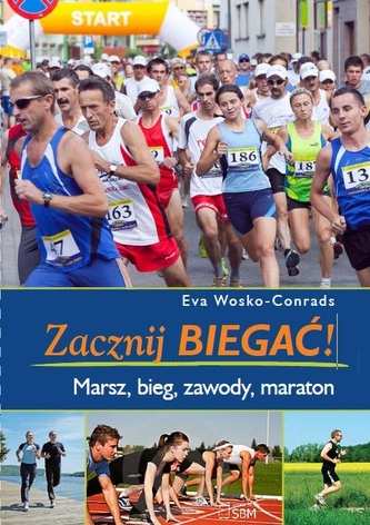 Zacznij biegać! Marsz, bieg, zawody, maraton Zacznij biegać! Marsz, bieg, zawody, maraton