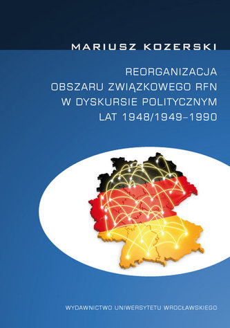 Reorganizacja obszaru związkowego RFN w dyskursie politycznym lat 1948/1949-1990 Reorganizacja obszaru związkowego RFN w dyskursie politycznym lat 1948/1949-1990