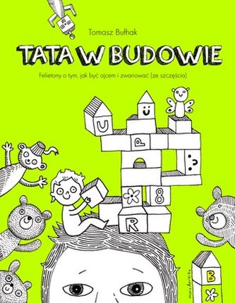 Tata w budowie. Felietony o tym, jak być ojcem i zwariować (ze szczęścia)