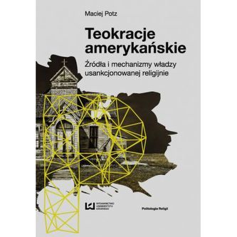 Teokracje amerykańskie. Źródła i mechanizmy władzy usankcjonowanej religijnie