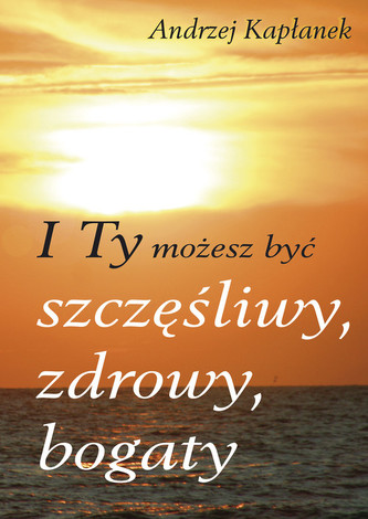 I Ty możesz być szczęśliwy, zdrowy, bogaty I Ty możesz być szczęśliwy, zdrowy, bogaty