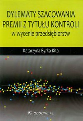 Dylematy szacowania premii z tytułu kontroli w wycenie przedsiębiorstw Dylematy szacowania premii z tytułu kontroli w wycenie przedsiębiorstw