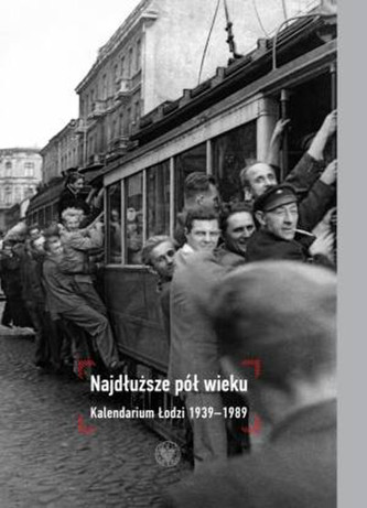 Najdłuższe pół wieku. Kalendarium Łodzi 1939-1989.